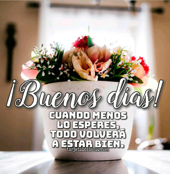 ¡BUENOS DÍAS! CUANDO MENOS LO ESPERES, TODO VOLVERÁ A ESTAR BIEN