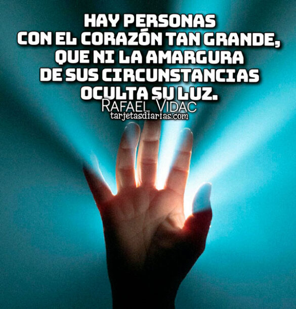HAY PERSONAS CON EL CORAZÓN TAN GRANDE, QUE NI LA AMARGURA OCULTA SU LUZ