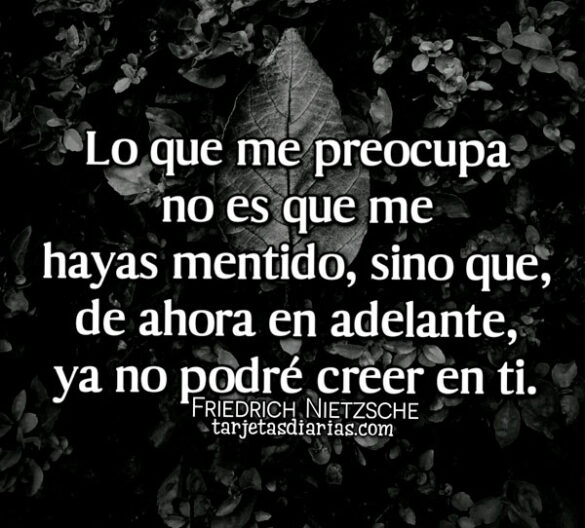LO QUE ME PREOCUPA NO ES QUE ME HAYAS MENTIDO, SINO QUE, YA NO PODRÉ CREER EN TI