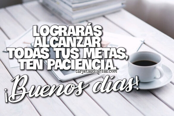 LOGRARÁS ALCANZAR TODAS TUS METAS, TEN PACIENCIA ¡BUENOS DÍAS!