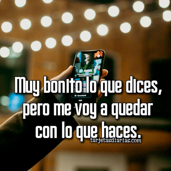 MUY BONITO LO QUE DICES, PERO ME VOY A QUEDAR CON LO QUE HACES