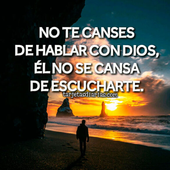 NO TE CANSES DE HABLAR CON DIOS, ÉL NO SE CANSA DE ESCUCHARTE