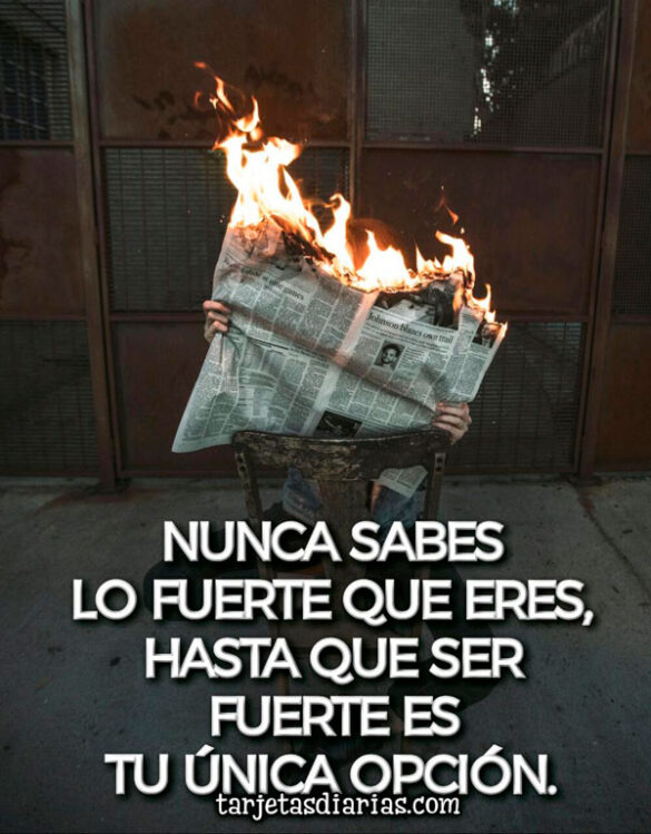 NUNCA SABES LO FUERTE QUE ERES, HASTA QUE SER FUERTE ES TU ÚNICA OPCIÓN