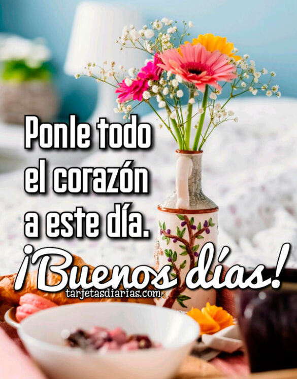 PONLE TODO EL CORAZÓN A ESTE DÍA ¡BUENOS DÍAS!