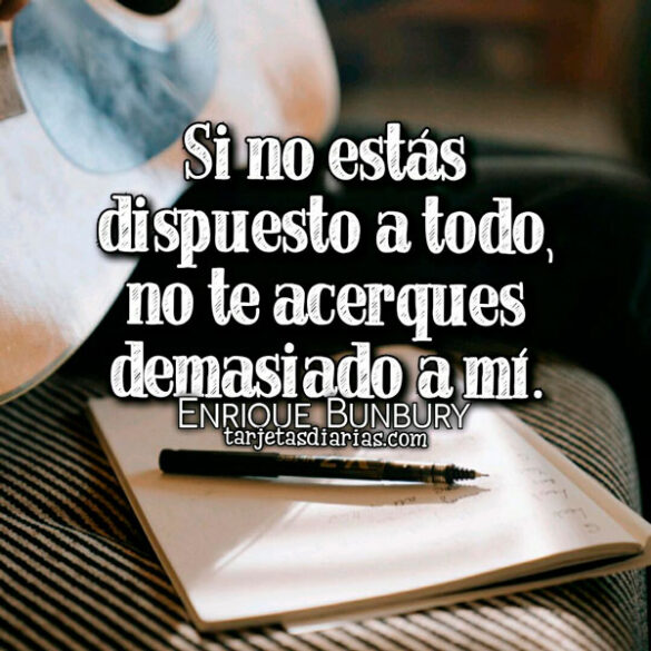 SI NO ESTÁS DISPUESTO A TODO, NO TE ACERQUES DEMASIADO A MÍ