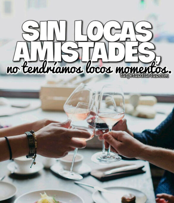SIN LOCAS AMISTADES, NO TENDRÍAMOS LOCOS MOMENTOS