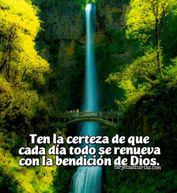 TEN LA CERTEZA DE QUE CADA DÍA TODO SE RENUEVA CON LA BENDICIÓN DE DIOS