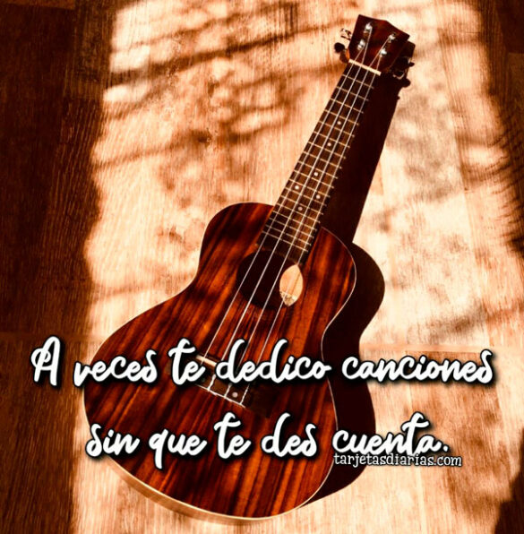 A VECES TE DEDICO CANCIONES SIN QUE TE DES CUENTA