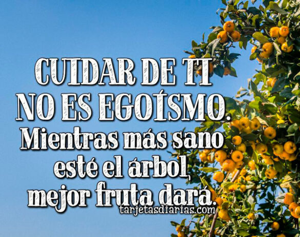 CUIDAR DE TI NO ES EGOÍSMO. MIENTRAS MÁS SANO ESTÉ EL ÁRBOL, MEJOR FRUTA DARÁ