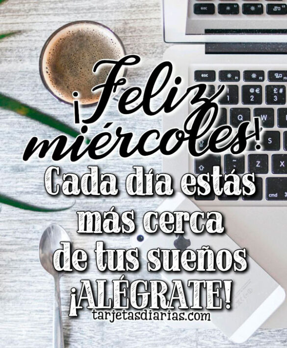 ¡FELIZ MIÉRCOLES! CADA DÍA ESTÁS MÁS CERCA DE TUS SUEÑOS ¡ALÉGRATE!