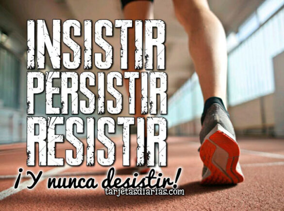 INSISTIR, PERSISTIR, RESISTIR ¡Y NUNCA DESISTIR!