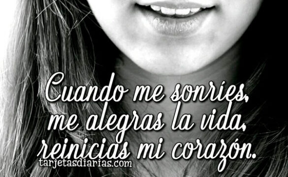 CUANDO ME SONRÍES, ME ALEGRAS LA VIDA, REINICIAS MI CORAZÓN