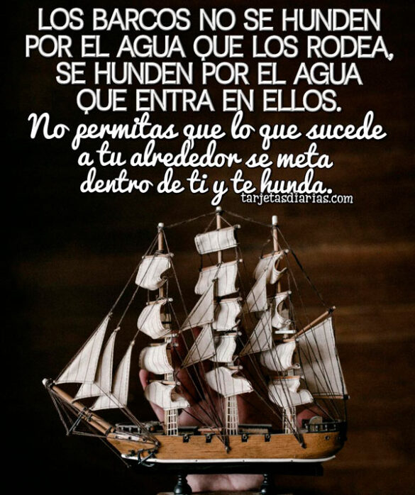 LOS BARCOS NO SE HUNDEN POR EL AGUA QUE LOS RODEA, SE HUNDEN POR EL AGUA QUE ENTRA EN ELLOS