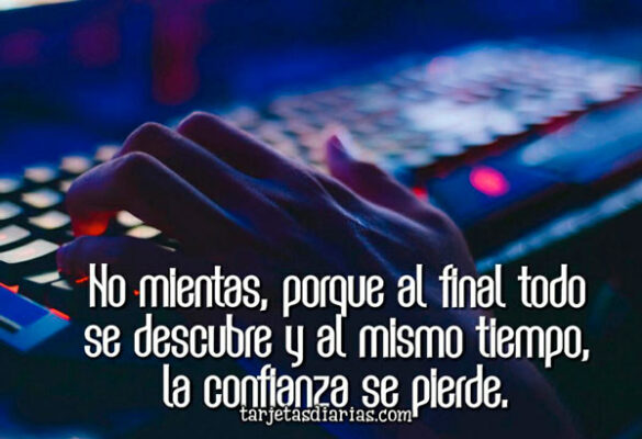 NO MIENTAS, PORQUE AL FINAL TODO SE DESCUBRE Y AL MISMO TIEMPO, LA CONFIANZA SE PIERDE
