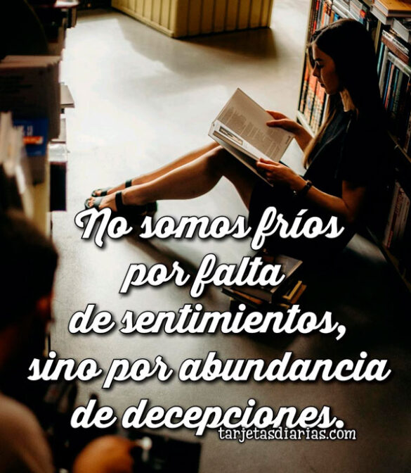 NO SOMOS FRÍOS POR FALTA DE SENTMIENTOS, SINO POR ABUNDANCIA DE DECEPCIONES