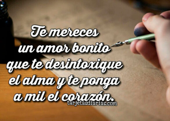 TE MERECES UN AMOR BONITO QUE TE DESINTOXIQUE EL ALMA Y TE PONGA A MIL EL CORAZÓN