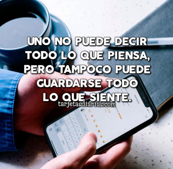 UNO NO PUEDE DECIR TODO LO QUE PIENSA, PERO TAMPOCO PUEDE GUARDARSE TODO LO QUE SIENTE