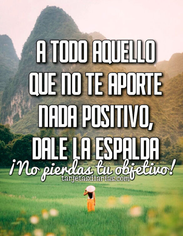 A TODO AQUELLO QUE NO TE APORTE NADA POSITIVO, DALE LA ESPALDA ¡NO PIERDAS TU OBJETIVO!