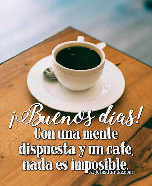 ¡BUENOS DÍAS! CON UNA MENTE DISPUESTA Y UN CAFÉ, NADA ES IMPOSIBLE