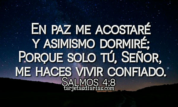 EN PAZ ME ACOSTARÉ Y ASIMISMO DORMIRÉ; PORQUE SOLO TÚ, SEÑOR, ME HACES VIVIR CONFIADO. SALMOS 4:8