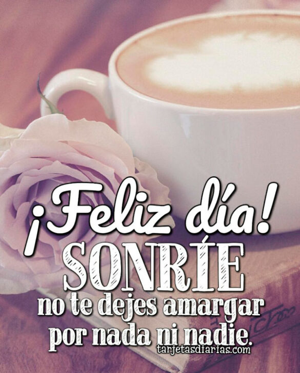 ¡FELIZ DÍA! SONRÍE, NO TE DEJES AMARGAR POR NADA NI NADIE