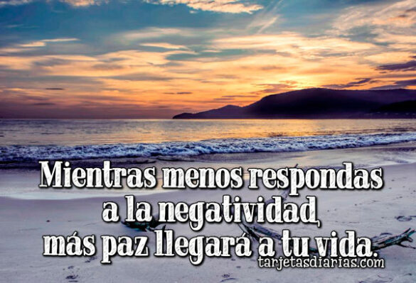 MIENTRAS MENOS RESPONDAS A LA NEGATIVIDAD, MÁS PAZ LLEGARÁ A TU VIDA