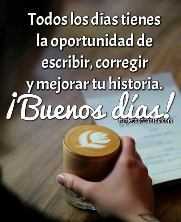 TODOS LOS DÍAS TIENES LA OPORTUNIDAD DE ESCRIBIR, CORREGIR Y MEJORAR TU HISTORIA ¡BUENOS DÍAS!