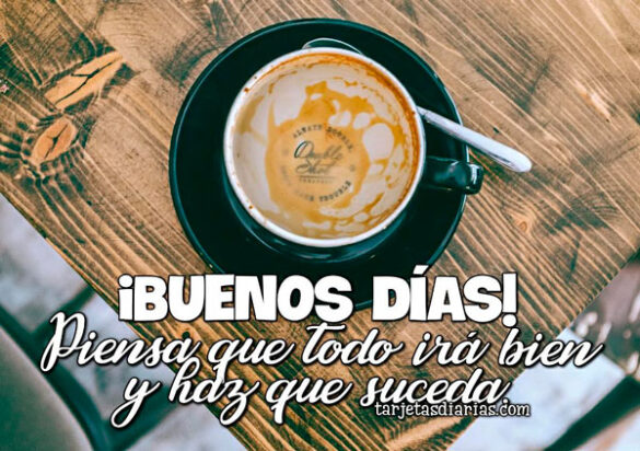 ¡BUENOS DÍAS! PIENSA QUE TODO IRÁ BIEN Y HAZ QUE SUCEDA