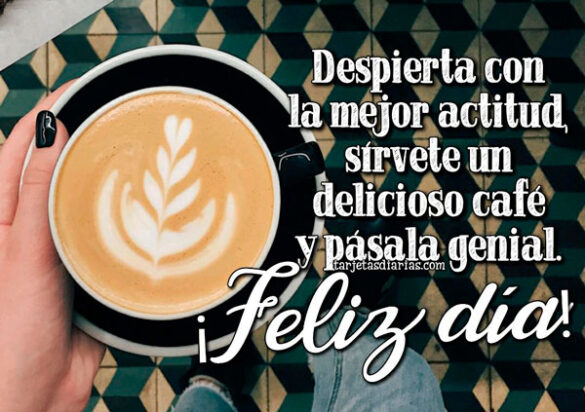 DESPIERTA CON LA MEJOR ACTITUD, SIRVETE UN DELICIOSO CAFÉ Y PÁSALA GENIAL ¡FELIZ DÍA!