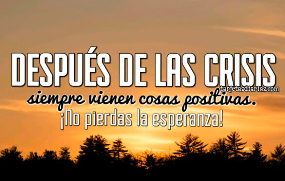 DESPUÉS DE LAS CRISIS, SIEMPRE VIENEN COSAS POSITIVAS ¡NO PIERDAS LA ESPERANZA!