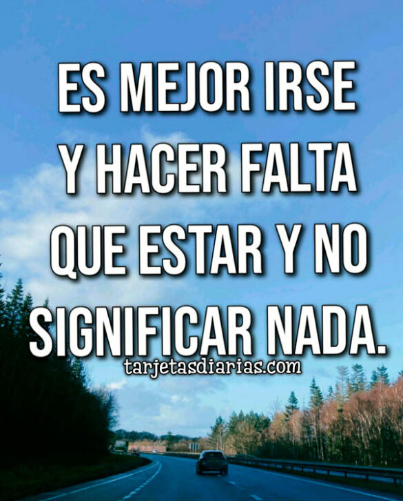 ES MEJOR IRSE Y HACER FALTA QUE ESTAR Y NO SIGNIFICAR NADA