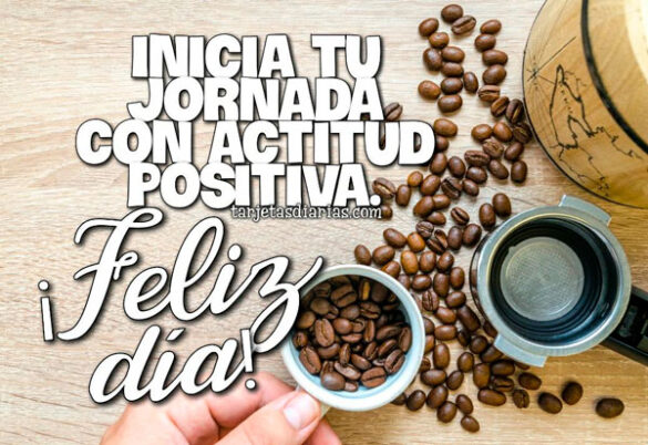 INICIA TU JORNADA CON ACTITUD POSITIVA ¡FELIZ DÍA!