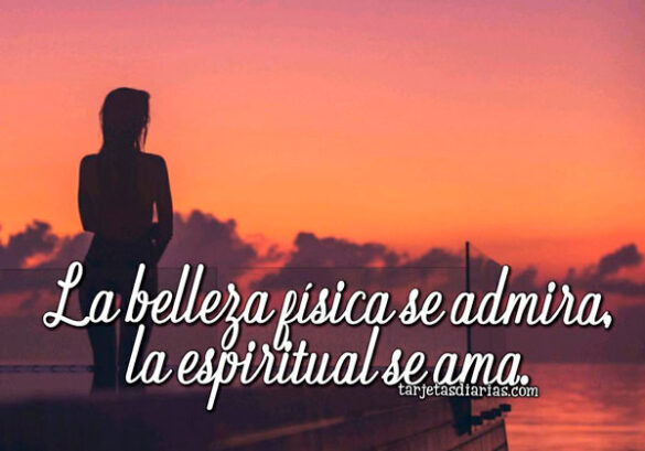 LA BELLEZA FÍSICA SE ADMIRA, LA ESPIRITUAL SE AMA