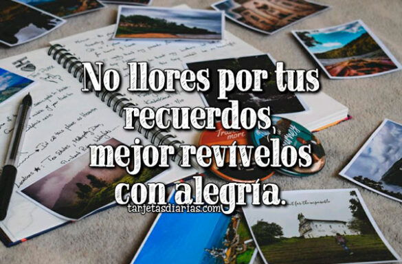 NO LLORES POR TUS RECUERDOS, MEJOR REVÍVELOS CON ALEGRÍA