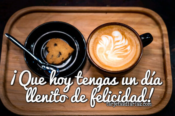 ¡QUE HOY TENGAS UN DÍA LLENITO DE FELICIDAD!
