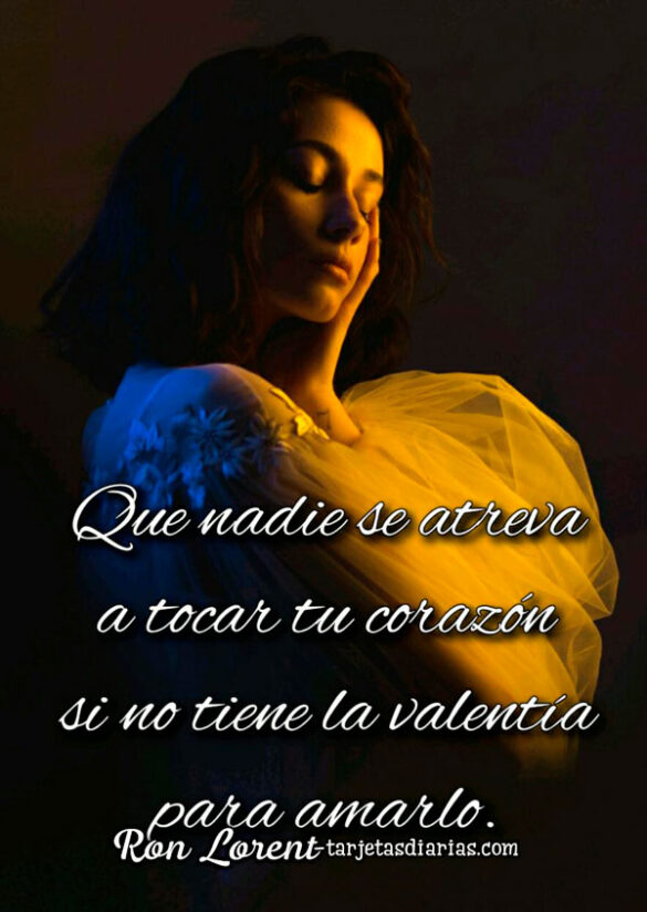 QUE NADIE SE ATREVA A TOCAR TU CORAZÓN SI NO TIENE LA VALENTÍA PARA AMARLO