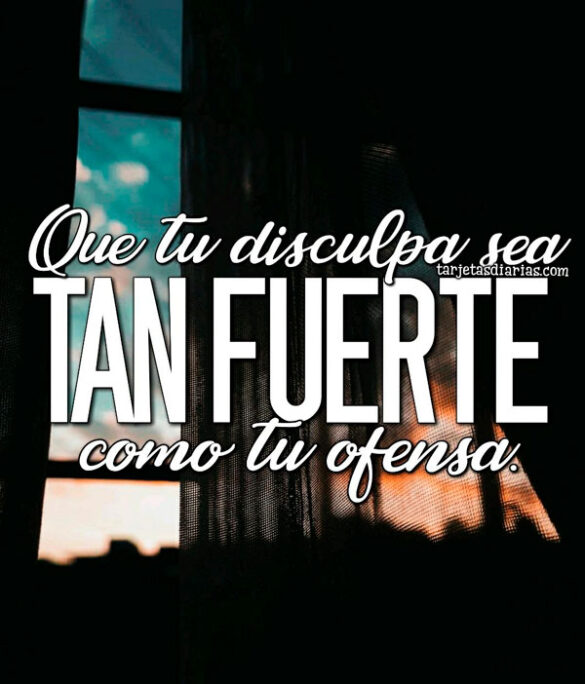 QUE TU DISCULPA SEA TAN FUERTE COMO TU OFENSA