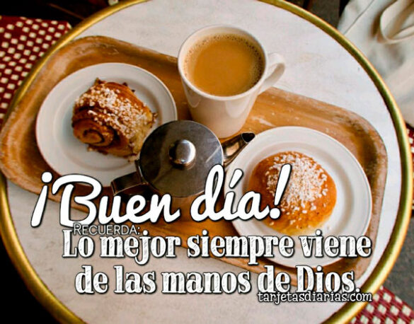 ¡BUEN DÍA! RECUERDA: LO MEJOR SIEMPRE VIENE DE LAS MANOS DE DIOS