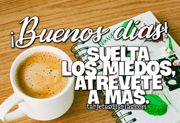 ¡BUENOS DÍAS! SUELTA LOS MIEDOS, ATRÉVETE A MÁS