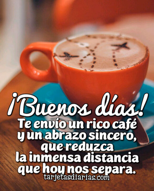 ¡BUENOS DÍAS! TE ENVÍO UN RICO CAFÉ Y UN ABRAZO QUE REDUZCA LA DISTANCIA