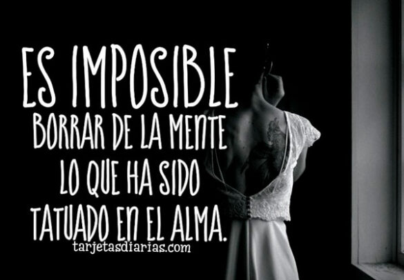 ES IMPOSIBLE BORRAR DE LA MENTE LO QUE HA SIDO TATUADO EN EL ALMA