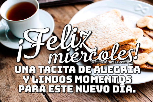 Feliz Miercoles Una Tacita De Alegria Y Lindos Momentos Para Este Nuevo Dia Tarjetasdiarias Com