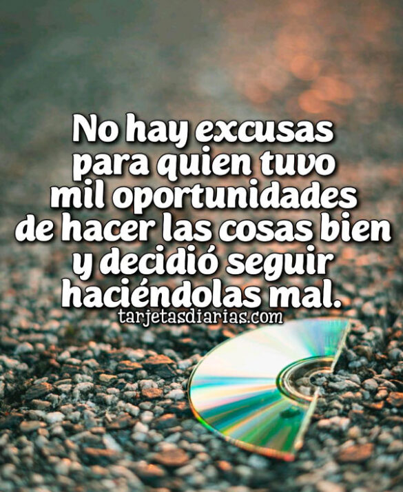 NO HAY EXCUSAS PARA QUIEN TUVO MIL OPORTUNIDADES DE HACER LAS COSAS BIEN Y DECIDIÓ SEGUIR HACIENDOLAS MAL