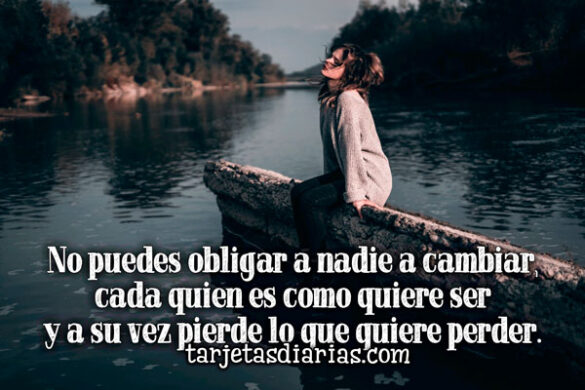 NO PUEDES OBLIGAR A NADIE A CAMBIAR, CADA QUIEN ES COMO QUIERE SER Y A SU VEZ PIERDE LO QUE QUIERE PERDER