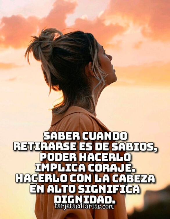 SABER CUANDO RETIRARSE ES DE SABIOS, PODER HACERLO IMPLICA CORAJE