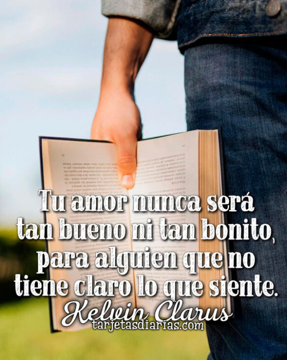 TU AMOR NUNCA SERÁ TAN BUENO NI TAN BONITO, PARA ALGUIEN QUE NO TIENE CLARO LO QUE SIENTE