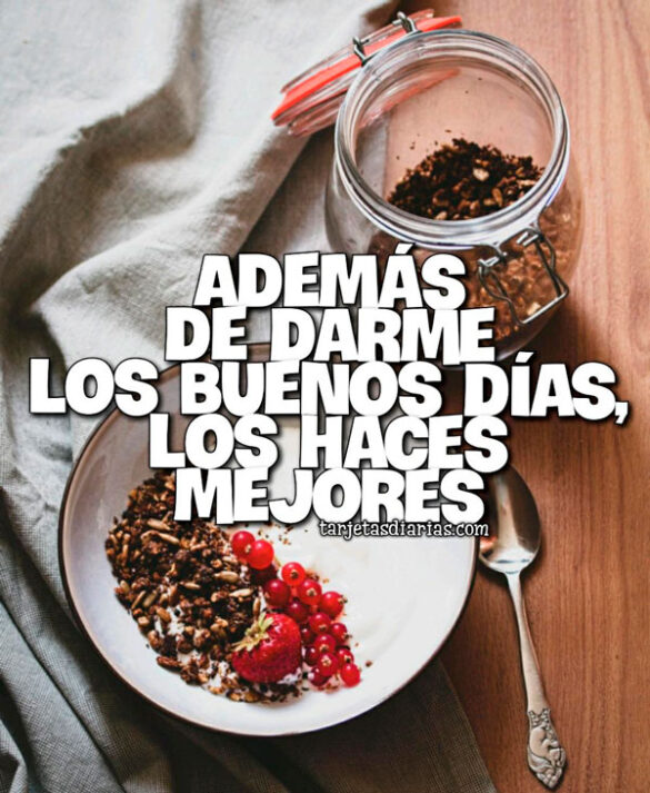 ADEMÁS DE DARME LOS BUENOS DÍAS, LOS HACES MEJORES
