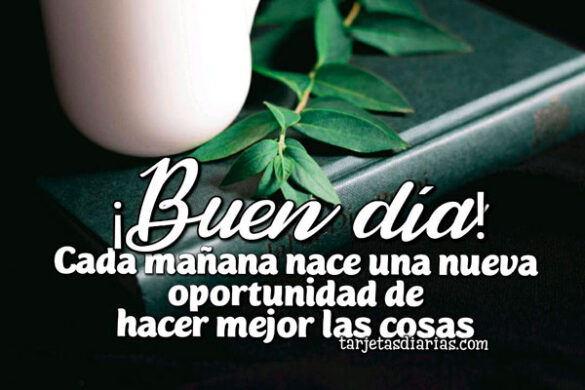 ¡BUEN DÍA! CADA MAÑANA NACE UNA NUEVA OPORTUNIDAD DE HACER MEJOR LAS COSAS