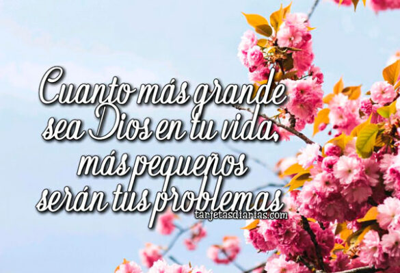 CUANTO MÁS GRANDE SEA DIOS EN TU VIDA, MÁS PEQUEÑOS SERÁN TUS PROBLEMAS