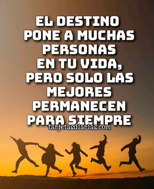 EL DESTINO PONE A MUCHAS PERSONAS EN TU VIDA, PERO SOLO LAS MEJORES PERMANECEN